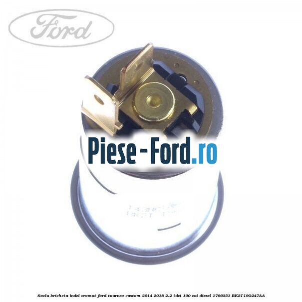 Soclu bricheta indel cromat Ford Tourneo Custom 2014-2018 2.2 TDCi 100 cai diesel