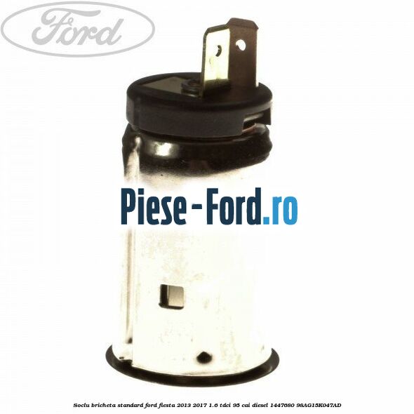 Soclu bricheta standard Ford Fiesta 2013-2017 1.6 TDCi 95 cai diesel #990C61EE08
