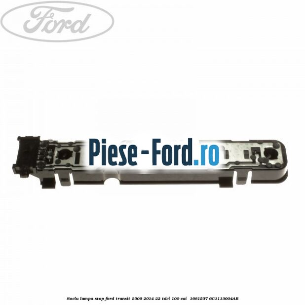Soclu lampa stop Ford Transit 2006-2014 2.2 TDCi 100 cai #FF05C2A053