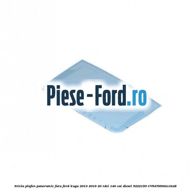 Sticla plafon panoramic fata Ford Kuga 2013-2016 2.0 TDCi 140 cai #9B21056F19