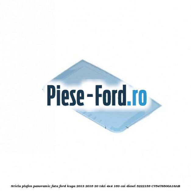 Sticla plafon panoramic fata Ford Kuga 2013-2016 2.0 TDCi 4x4 163 cai #D342361008