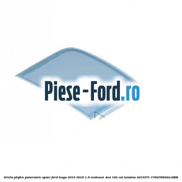 Sticla plafon panoramic fata Ford Kuga 2013-2016 1.6 EcoBoost 4x4 182 cai benzina