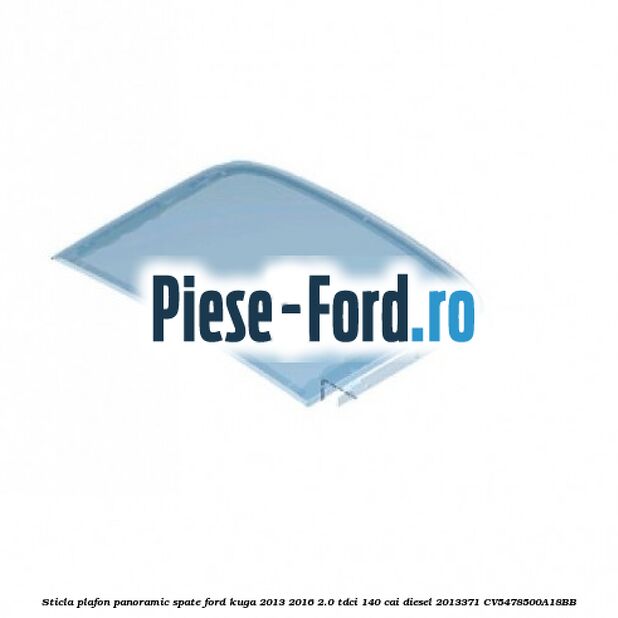 Sticla plafon panoramic spate Ford Kuga 2013-2016 2.0 TDCi 140 cai diesel