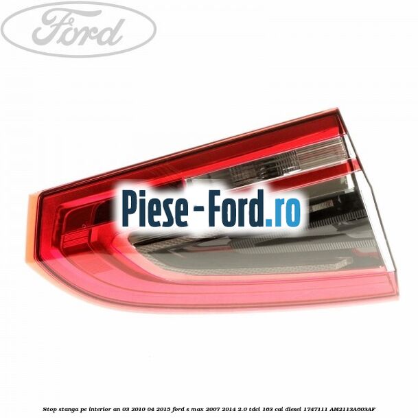 Stop stanga pe interior an 03/2010-04/2015 Ford S-Max 2007-2014 2.0 TDCi 163 cai diesel