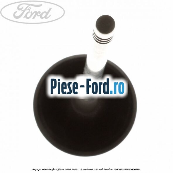 Supapa admisie Ford Focus 2014-2018 1.5 EcoBoost 182 cai benzina