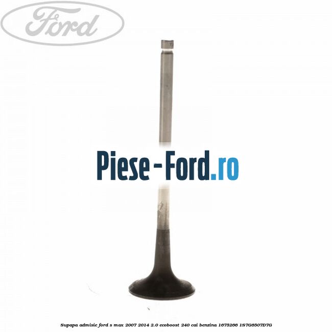 Supapa admisie Ford S-Max 2007-2014 2.0 EcoBoost 240 cai benzina