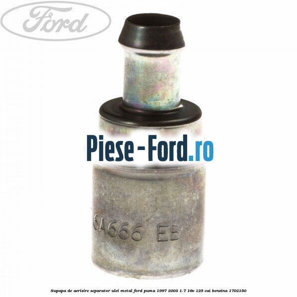 Supapa de aerisire separator ulei, metal Ford Puma 1997-2003 1.7 16V 125 cai