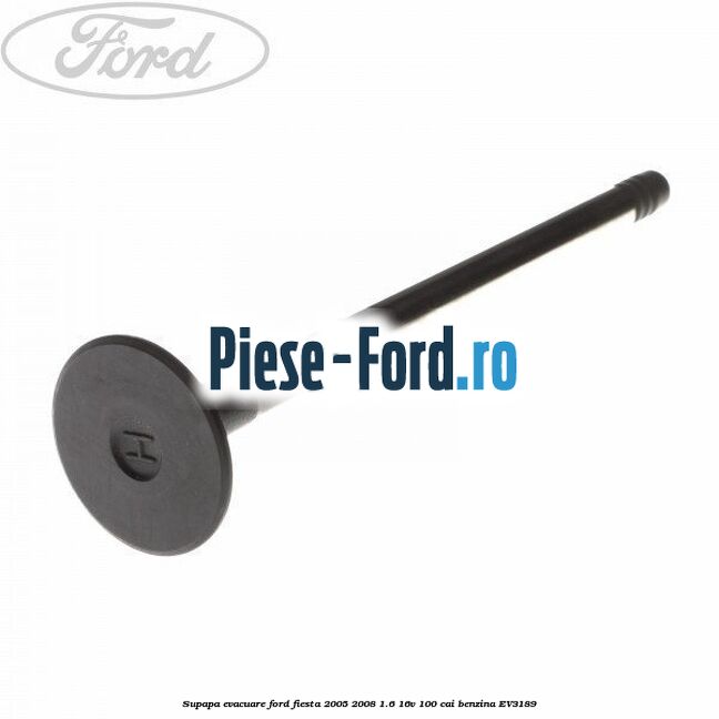 Supapa evacuare Ford Fiesta 2005-2008 1.6 16V 100 cai