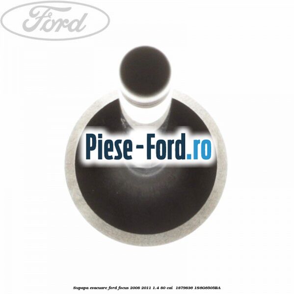 Supapa evacuare Ford Focus 2008-2011 1.4 80 cai  #7CEA9A9F65