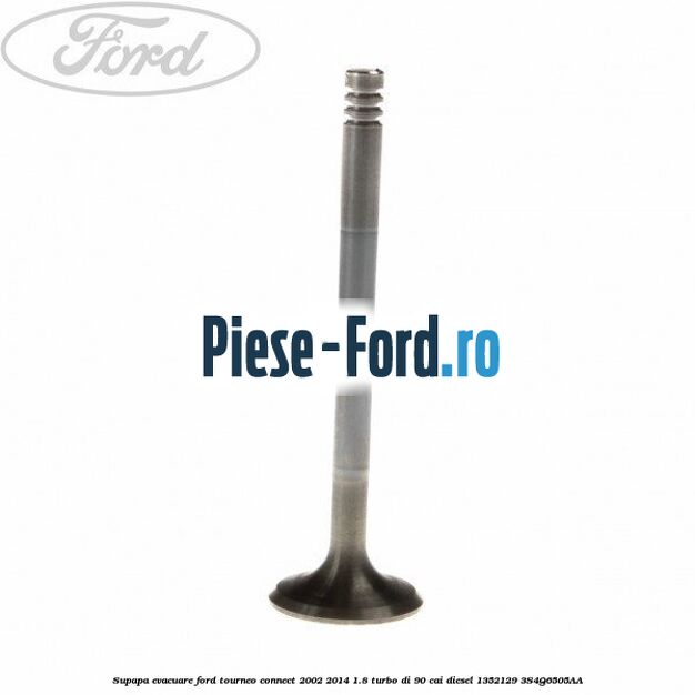 Supapa evacuare Ford Tourneo Connect 2002-2014 1.8 Turbo Di 90 cai #EB15E88336 Supapa evacuare Ford Tourneo Connect 2002-2014 1.8 Turbo Di 90 cai diesel #EB15E88336
