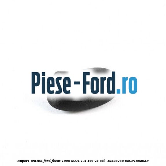Suport antena Ford Focus 1998-2004 1.4 16V 75 cai #45E1DC6100 Suport antena Ford Focus 1998-2004 1.4 16V 75 cai #45E1DC6100