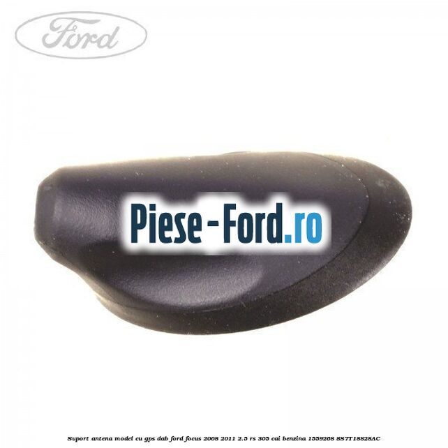 Suport antena Ford Focus 2008-2011 2.5 RS 305 cai benzina