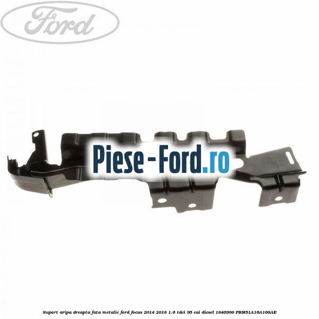 Suport aripa dreapta fata, metalic Ford Focus 2014-2018 1.6 TDCi 95 cai diesel
