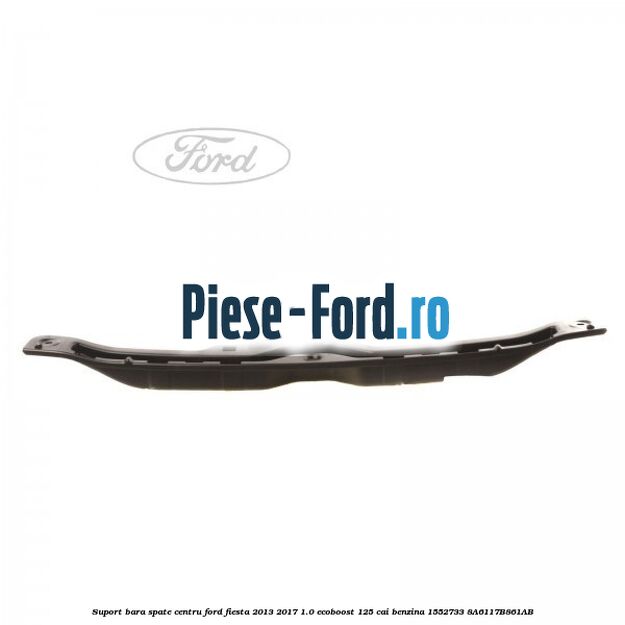 Suport bara spate centru Ford Fiesta 2013-2017 1.0 EcoBoost 125 cai benzina