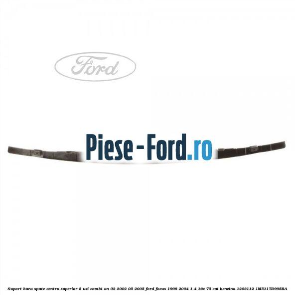 Suport bara spate centru 3/5 usi Ford Focus 1998-2004 1.4 16V 75 cai benzina