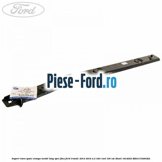 Suport bara spate stanga model lung spre fata Ford Transit 2014-2018 2.2 TDCi RWD 100 cai diesel