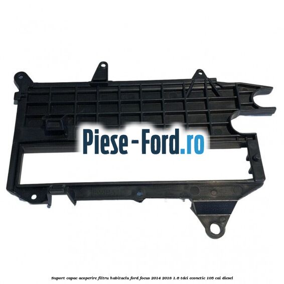 Suport capac acoperire filtru habitaclu Ford Focus 2014-2018 1.6 TDCi ECOnetic 105 cai diesel