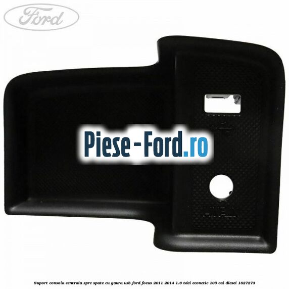 Suport consola centrala spre spate cu gaura USB Ford Focus 2011-2014 1.6 TDCi ECOnetic 105 cai diesel #A5E3E677F6