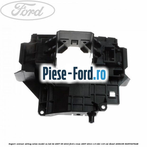 Suport contact airbag volan model cu IVD 02/2007-09/2010 Ford S-Max 2007-2014 1.6 TDCi 115 cai diesel