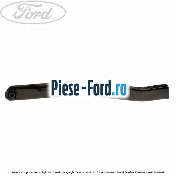Suport dreapta legatura traversa inferioara radiator apa Ford C-Max 2011-2015 1.0 EcoBoost 100 cai benzina