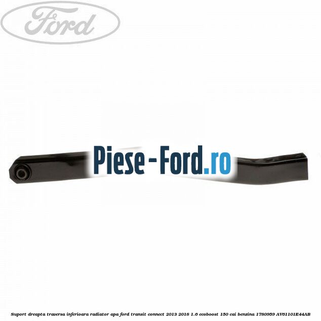 Suport dreapta legatura traversa inferioara radiator apa Ford Transit Connect 2013-2018 1.6 EcoBoost 150 cai benzina