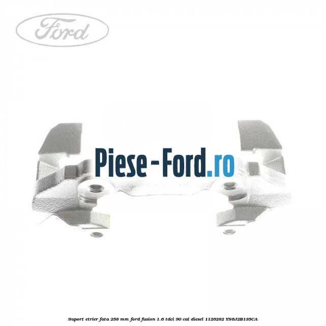 Suport etrier fata 258 MM Ford Fusion 1.6 TDCi 90 cai diesel