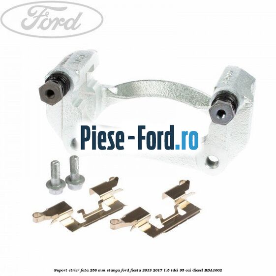 Suport etrier fata 258 mm dreapta Ford Fiesta 2013-2017 1.5 TDCi 95 cai diesel
