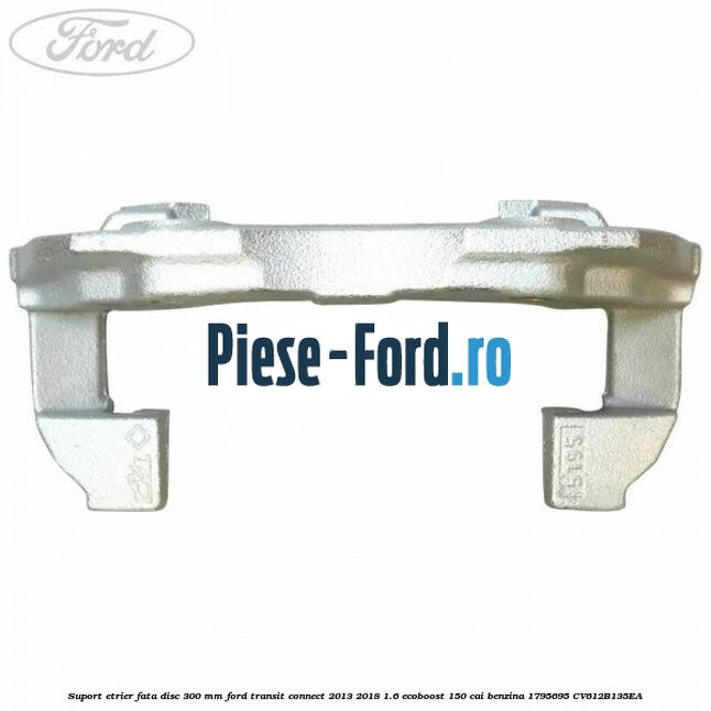 Suport etrier fata disc 300 mm Ford Transit Connect 2013-2018 1.6 EcoBoost 150 cai benzina