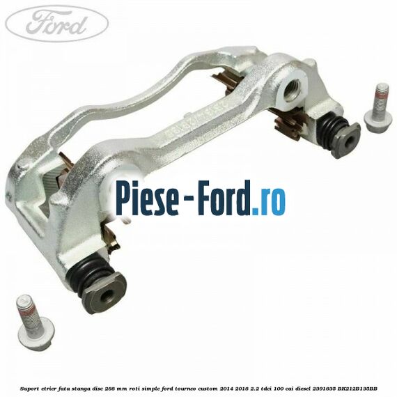 Suport etrier fata stanga disc 288 mm roti simple Ford Tourneo Custom 2014-2018 2.2 TDCi 100 cai diesel