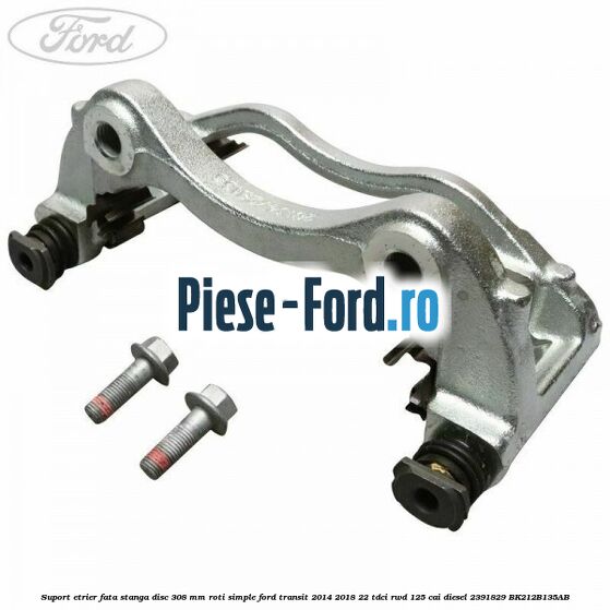 Suport etrier fata stanga disc 308 mm roti simple Ford Transit 2014-2018 2.2 TDCi RWD 125 cai #641DBDBC6B