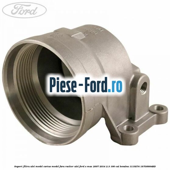 Suport filtru ulei, model cartus model fara racitor ulei Ford S-Max 2007-2014 2.3 160 cai benzina