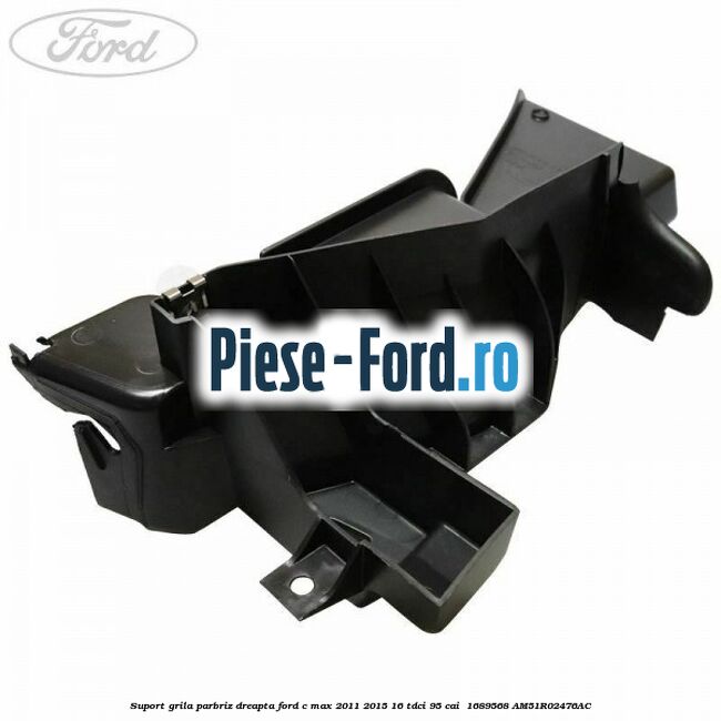 Suport grila parbriz dreapta Ford C-Max 2011-2015 1.6 TDCi 95 cai #02A9802392