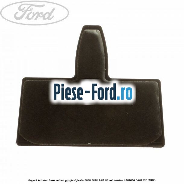 Suport interior baza antena gps Ford Fiesta 2008-2012 1.25 82 cai benzina