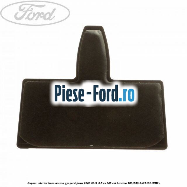 Suport interior baza antena gps Ford Focus 2008-2011 2.5 RS 305 cai benzina