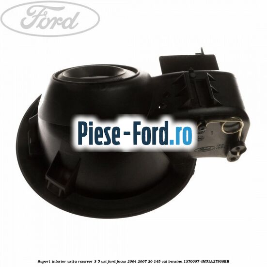 Suport interior usita rezervor 3/5 usi Ford Focus 2004-2007 2.0 145 cai #004086732D