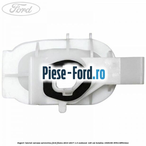 Suport lateral carcasa aeroterma Ford Fiesta 2013-2017 1.0 EcoBoost 125 cai benzina
