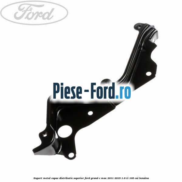 Suport metal capac distributie superior Ford Grand C-Max 2011-2015 1.6 Ti 105 cai benzina
