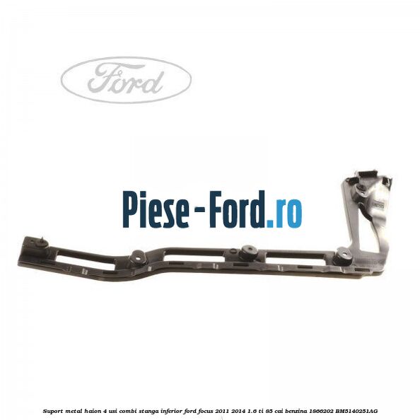 Suport metal haion 4 usi combi dreapta inferior Ford Focus 2011-2014 1.6 Ti 85 cai benzina