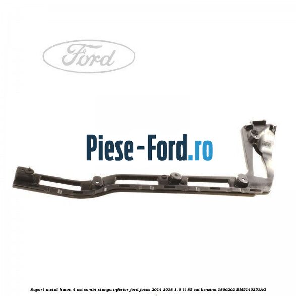 Suport metal haion 4 usi combi stanga inferior Ford Focus 2014-2018 1.6 Ti 85 cai benzina