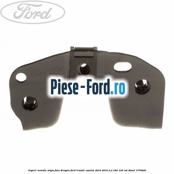 Suport metalic aripa fata dreapta Ford Transit Custom 2014-2018 2.2 TDCi 100 cai diesel #D1AD6957D7