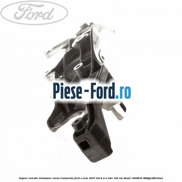 Suport metalic intinzator curea transmisie Ford S-Max 2007-2014 2.0 TDCi 163 cai diesel