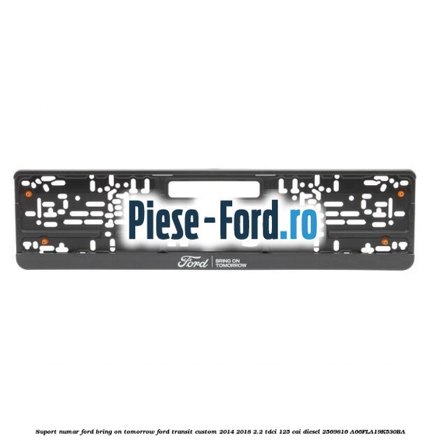Suport numar Ford Bring On Tomorrow Ford Transit Custom 2014-2018 2.2 TDCi 125 cai diesel #FCE628C5DE
