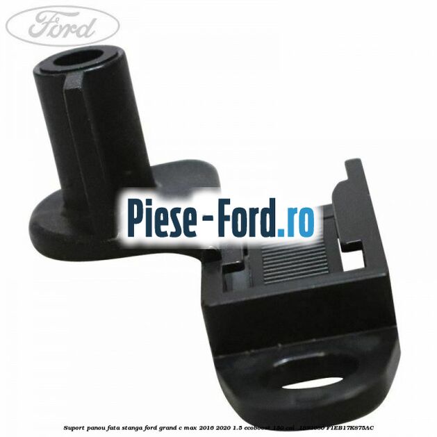 Suport panou fata stanga Ford Grand C-Max 2016-2020 1.5 EcoBoost 150 cai  #745ECC57CE
