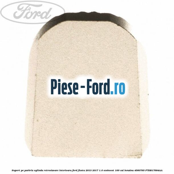 Suport pe parbriz oglinda retrovizoare interioara Ford Fiesta 2013-2017 1.0 EcoBoost 100 cai benzina