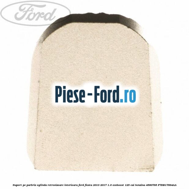 Suport pe parbriz oglinda retrovizoare interioara Ford Fiesta 2013-2017 1.0 EcoBoost 125 cai benzina