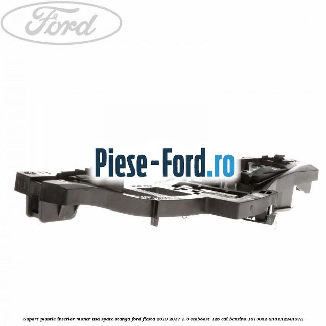 Suport plastic interior maner usa spate stanga Ford Fiesta 2013-2017 1.0 EcoBoost 125 cai benzina