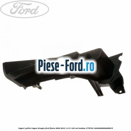 Suport polita hayon dreapta Ford Fiesta 2008-2012 1.6 Ti 120 cai benzina