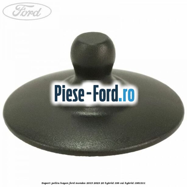 Suport polita hayon Ford Mondeo 2019-2023 2.0 Hybrid 188 cai #2530E100F1 Suport polita hayon Ford Mondeo 2019-2023 2.0 Hybrid 188 cai #2530E100F1