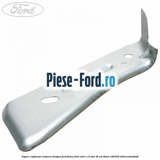 Suport ranforsare lonjeron dreapta Ford Fiesta 2013-2017 1.5 TDCi 95 cai diesel