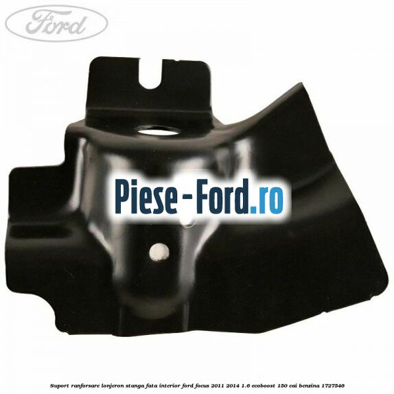 Suport ranforsare lonjeron stanga fata interior Ford Focus 2011-2014 1.6 EcoBoost 150 cai benzina #C3CFEE50BD
